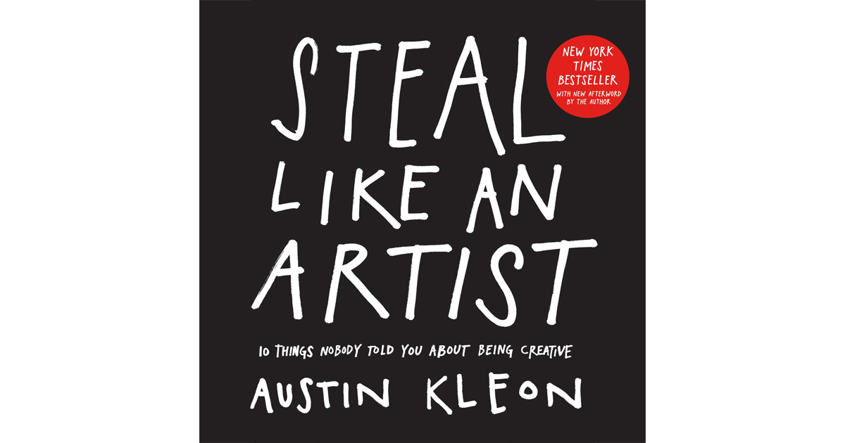 Steal Like an Artist: 10 Things Nobody Told You About Being Creative by Austin Kleon