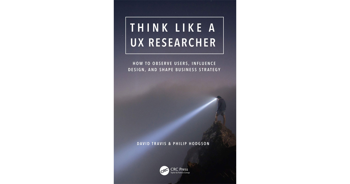 Think Like a UX Researcher: How to Observe Users, Influence Design, and Shape Business Strategy 1st Edition by David Travis and Philip Hodgson